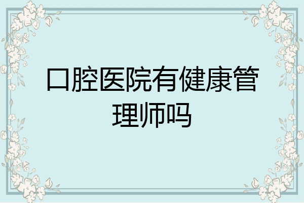 口腔医院有健康管理师吗