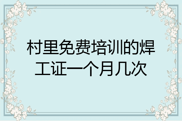村里免费培训的焊工证一个月几次
