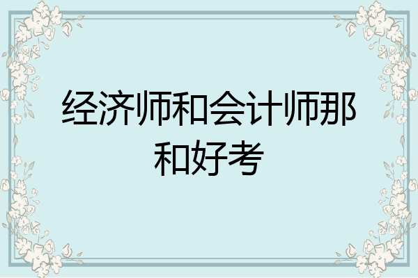 经济师和会计师那和好考