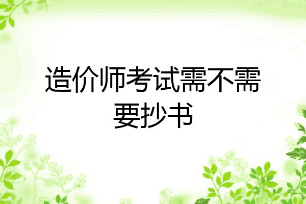造价师考试需不需要抄书