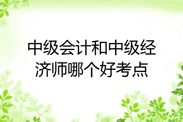 中级会计和中级经济师哪个好考点
