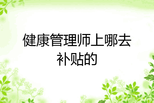 健康管理师上哪去补贴的