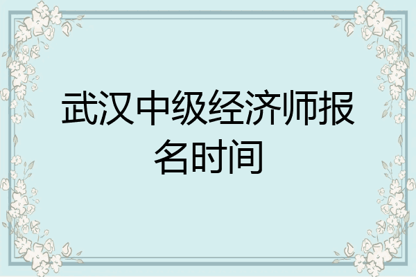 武汉中级经济师报名时间