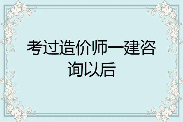 考过造价师一建咨询以后