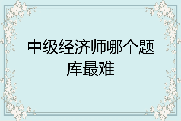 中级经济师哪个题库最难