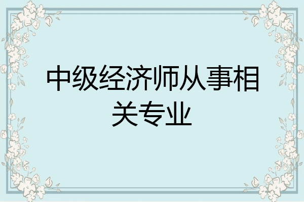 中级经济师从事相关专业