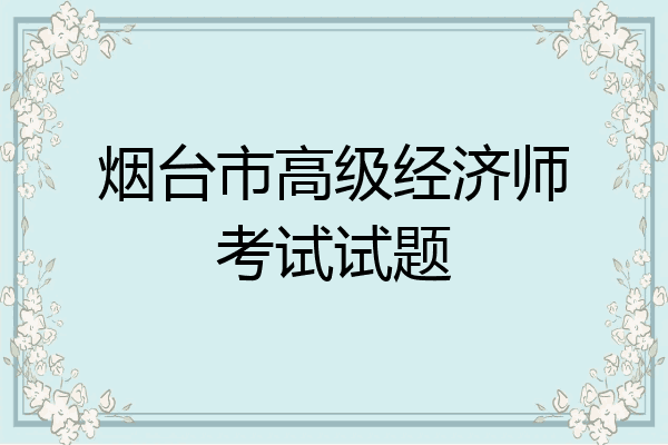 烟台市高级经济师考试试题