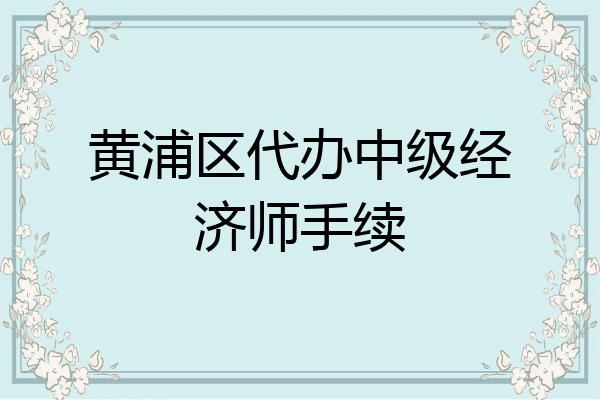 黄浦区代办中级经济师手续