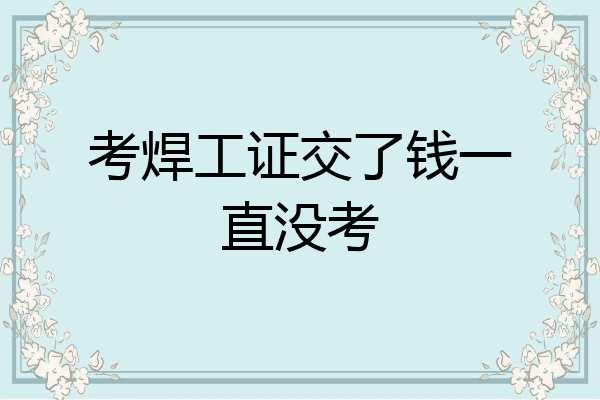 考焊工证交了钱一直没考