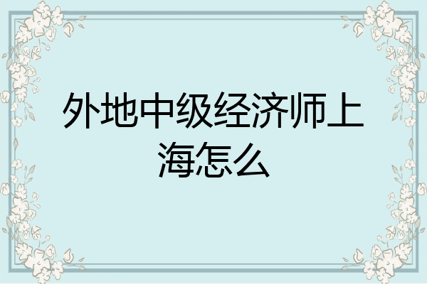 外地中级经济师上海怎么