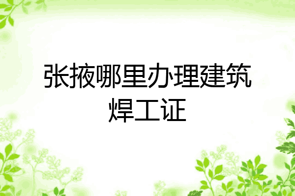 张掖哪里办理建筑焊工证