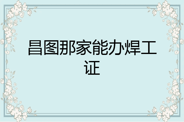 昌图那家能办焊工证