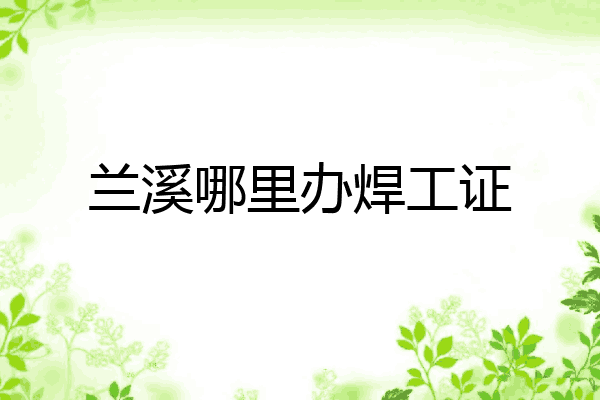 兰溪哪里办焊工证