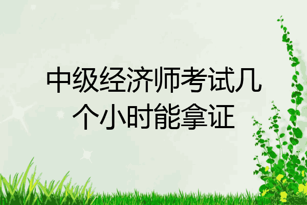 中级经济师考试几个小时能拿证