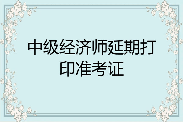 中级经济师延期打印准考证