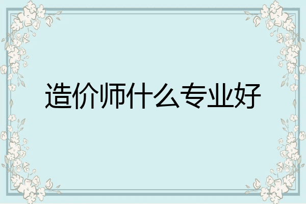 造价师什么专业好