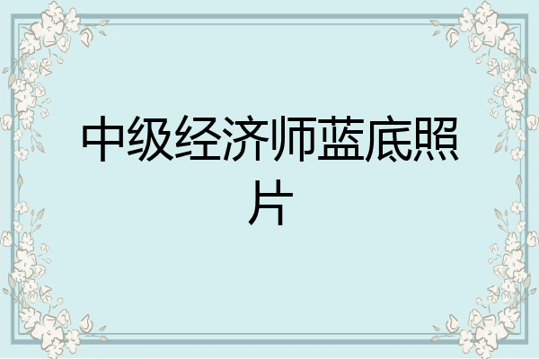 中级经济师蓝底照片
