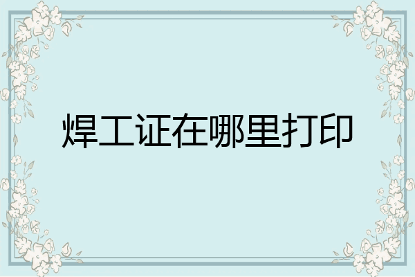 焊工证在哪里打印