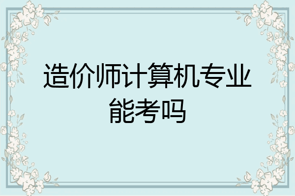 造价师计算机专业能考吗