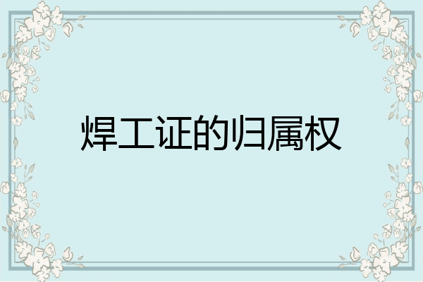 焊工证的归属权
