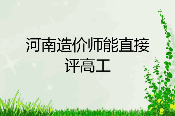 河南造价师能直接评高工
