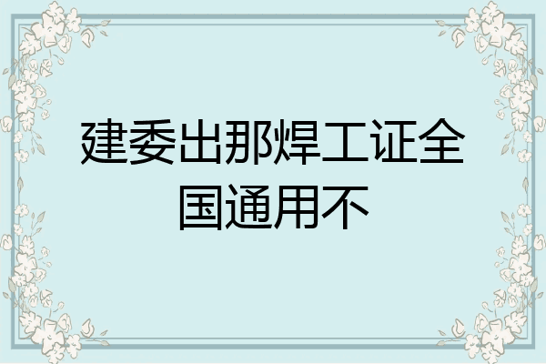 建委出那焊工证全国通用不