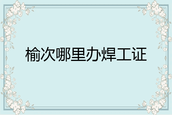 榆次哪里办焊工证