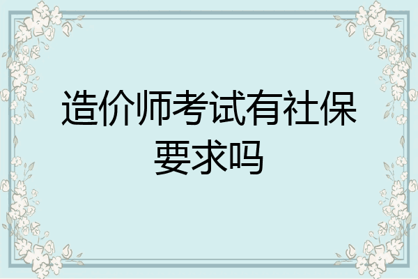 造价师考试有社保要求吗