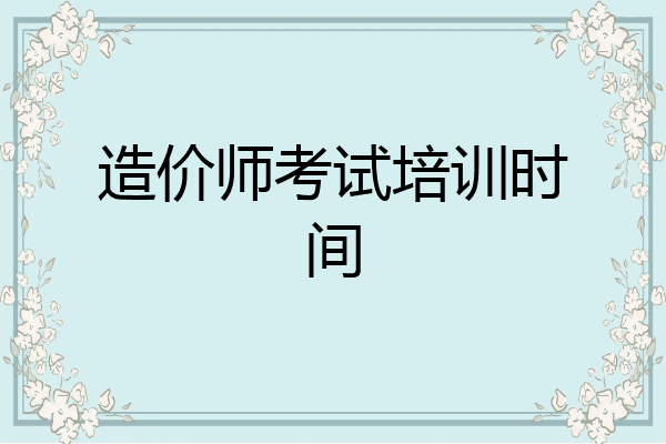 造价师考试培训时间
