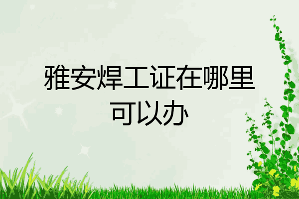 雅安焊工证在哪里可以办