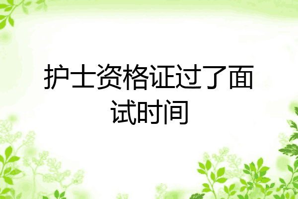 护士资格证过了面试时间
