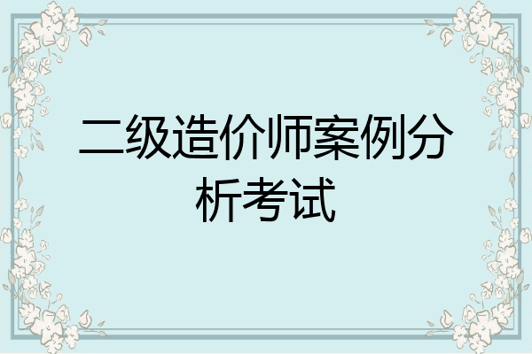 二级造价师案例分析考试