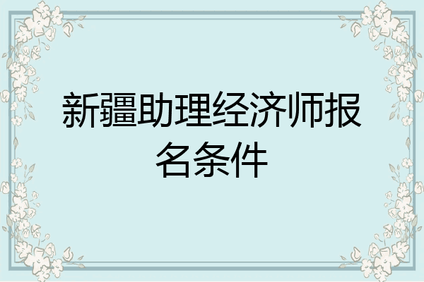 新疆助理经济师报名条件