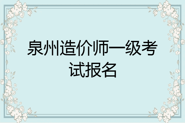 泉州造价师一级考试报名