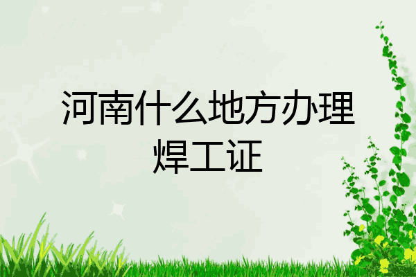 河南什么地方办理焊工证