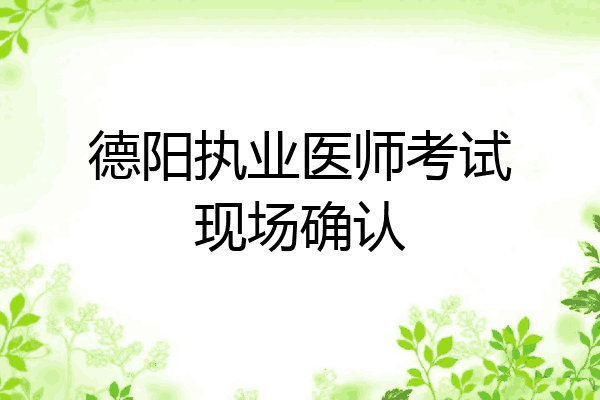 德阳执业医师考试现场确认