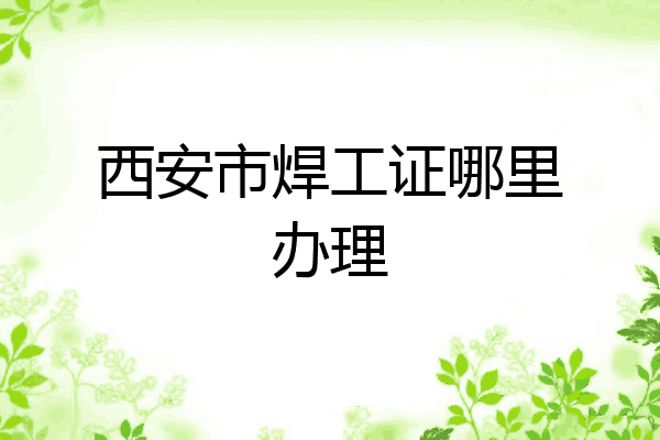 西安市焊工证哪里办理