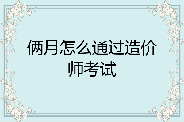 俩月怎么通过造价师考试