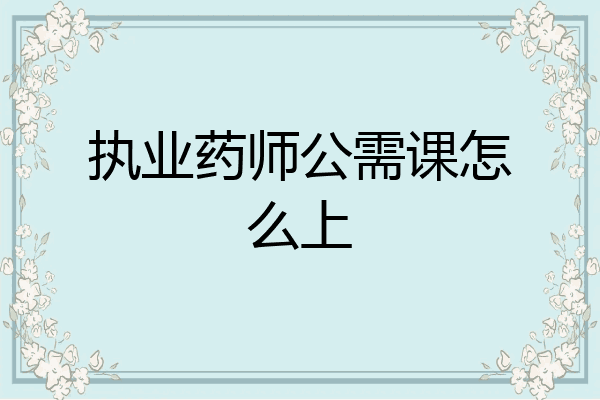 执业药师公需课怎么上
