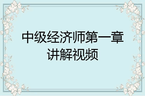 中级经济师第一章讲解视频