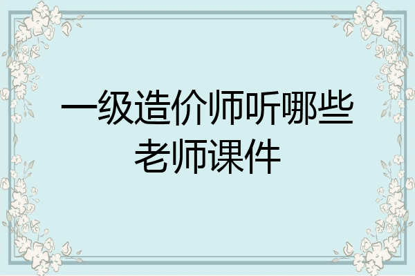 一级造价师听哪些老师课件