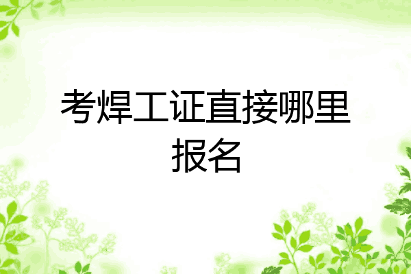 考焊工证直接哪里报名