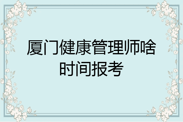 厦门健康管理师啥时间报考