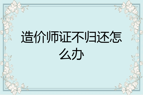 造价师证不归还怎么办