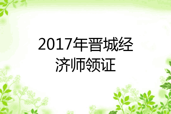 2017年晋城经济师领证