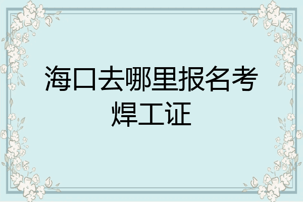 海口去哪里报名考焊工证