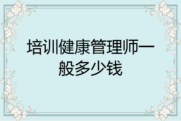 培训健康管理师一般多少钱