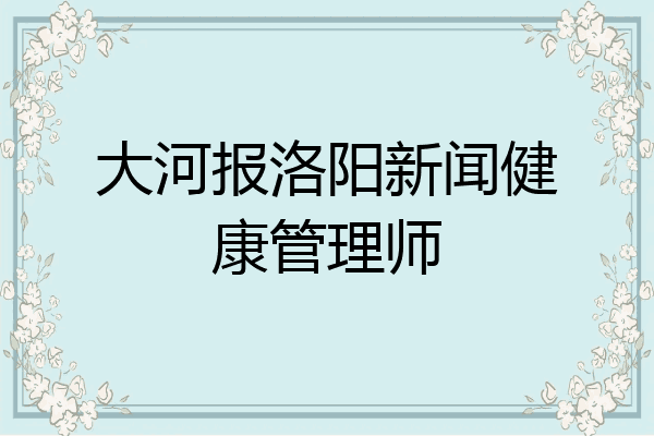 大河报洛阳新闻健康管理师