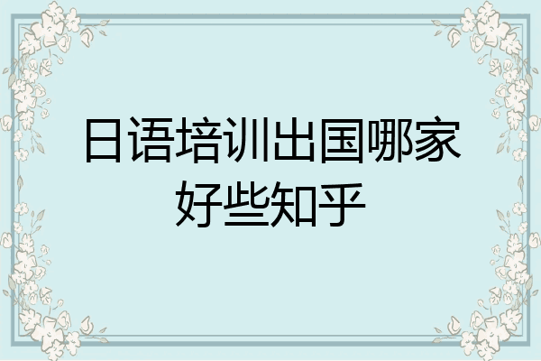 日语培训出国哪家好些知乎