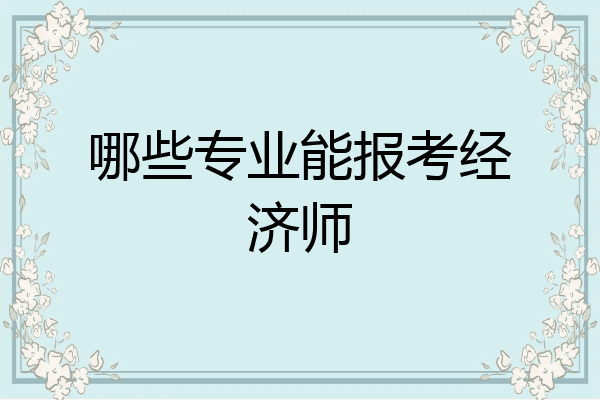 哪些专业能报考经济师